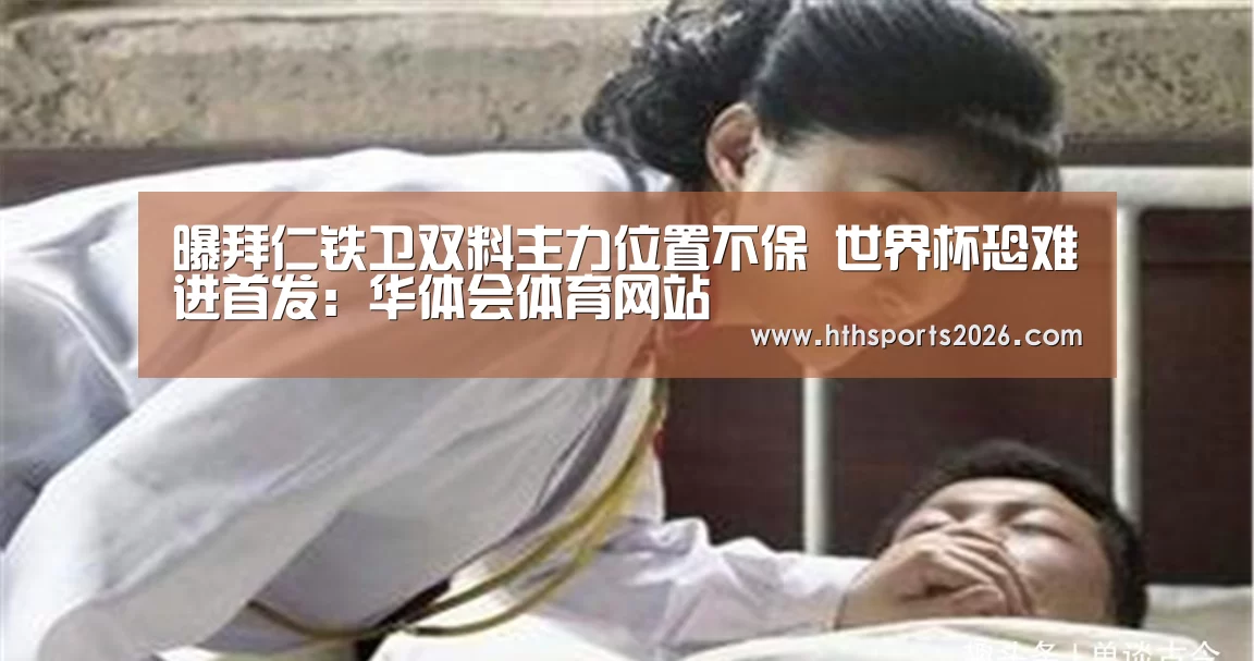 曝拜仁铁卫双料主力位置不保 世界杯恐难进首发：华体会体育网站(图3)