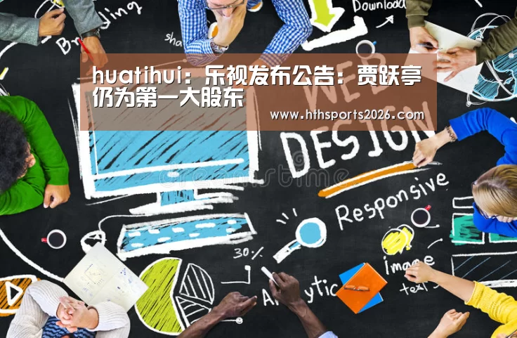 huatihui:乐视发布公告:贾跃亭仍为第一大股东(图1) 华体会体育网站