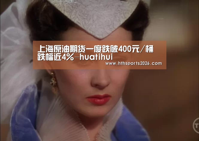 上海原油期货一度跌破400元/桶 跌幅近4%-huatihui(图2) 华体会体育网站
