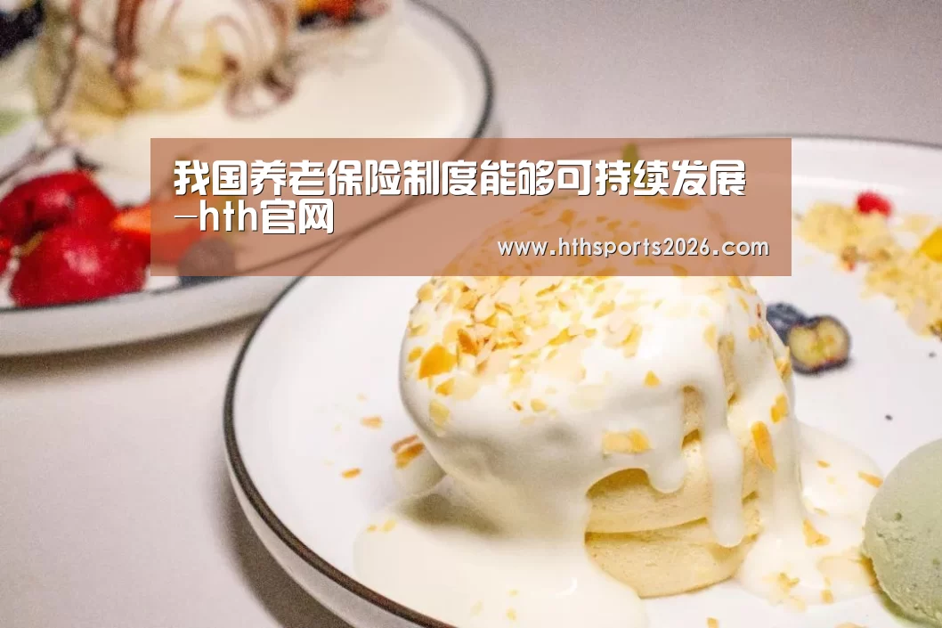 我国养老保险制度能够可持续发展-hth官网(图2) 我国养老保险制度能够可持续发展-hth官网(图2)
