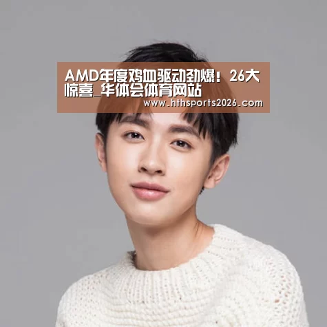 AMD年度鸡血驱动劲爆!26大惊喜_华体会体育网站(图1) 华体会体育网站