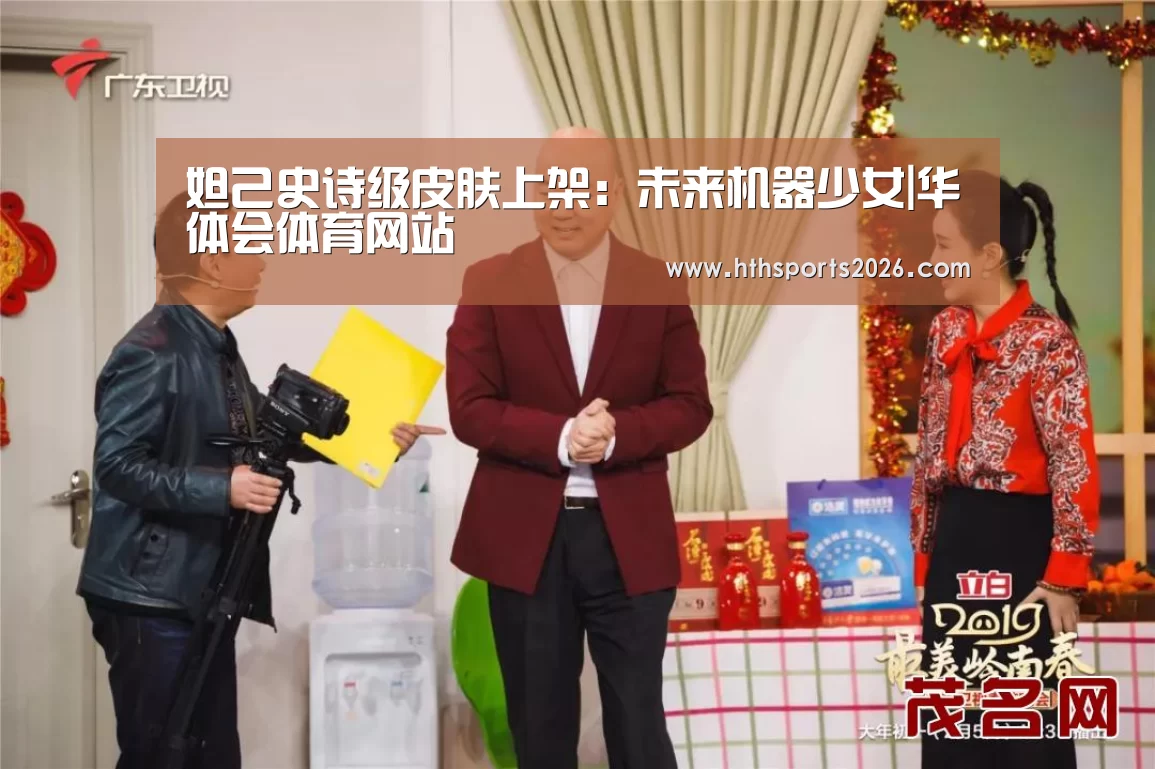 妲己史诗级皮肤上架:未来机器少女|华体会体育网站(图2) 华体会官网入口