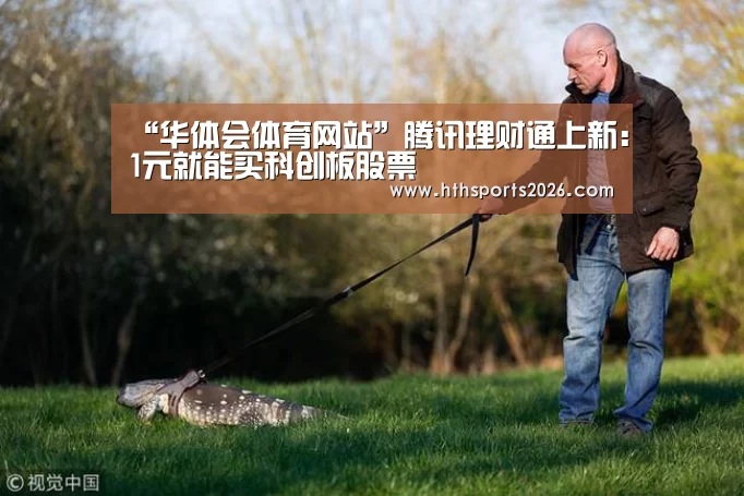 “华体会体育网站”腾讯理财通上新:1元就能买科创板股票(图1) 华体会体育网站