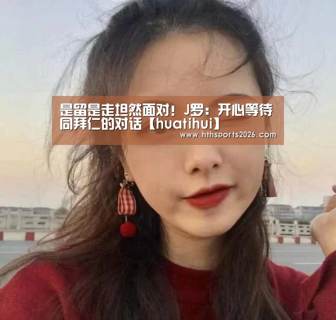 是留是走坦然面对!J罗:开心等待同拜仁的对话【huatihui】(图2) 是留是走坦然面对!J罗:开心等待同拜仁的对话【huatihui】(图2)
