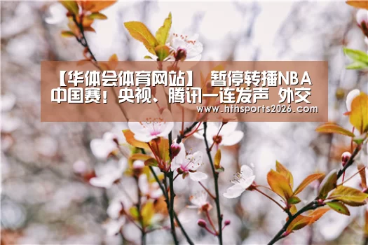【华体会体育网站】
暂停转播NBA中国赛!央视、腾讯一连发声 外交部回应(图2) hth官网
