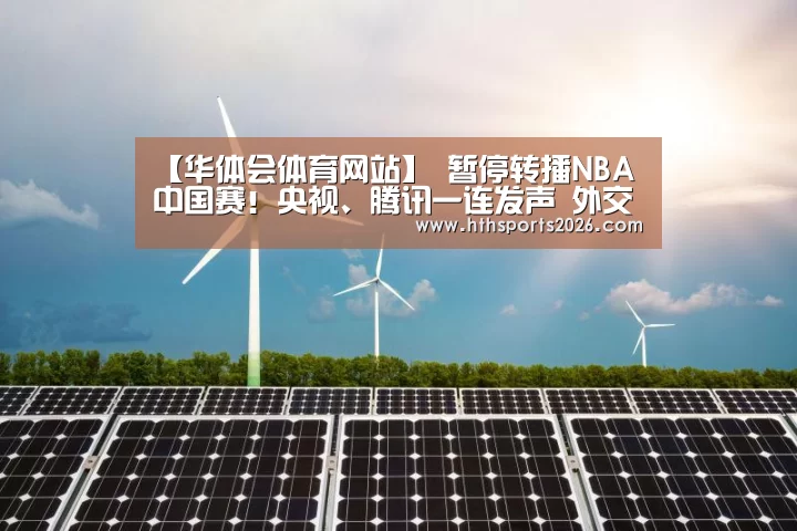 【华体会体育网站】
暂停转播NBA中国赛!央视、腾讯一连发声 外交部回应(图3) hth官网