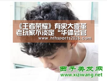 《王者荣耀》有史大变革 老玩家不淡定“华体会官网入口”(图1)