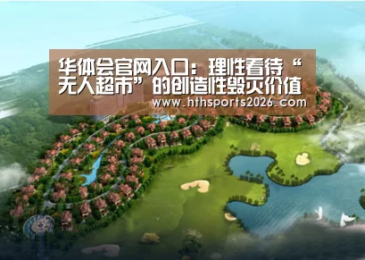 华体会官网入口:理性看待“无人超市”的创造性毁灭价值(图2) 华体会官网入口