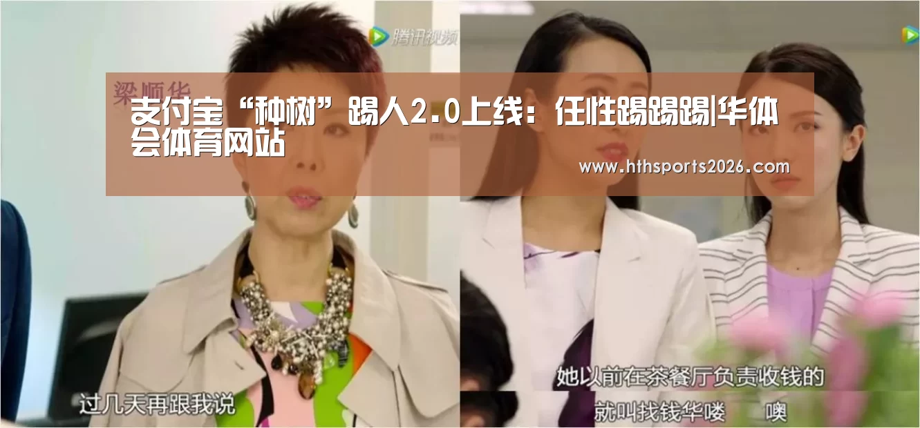 支付宝“种树”踢人2.0上线:任性踢踢踢|华体会体育网站(图2) 支付宝“种树”踢人2.0上线:任性踢踢踢|华体会体育网站(图2)